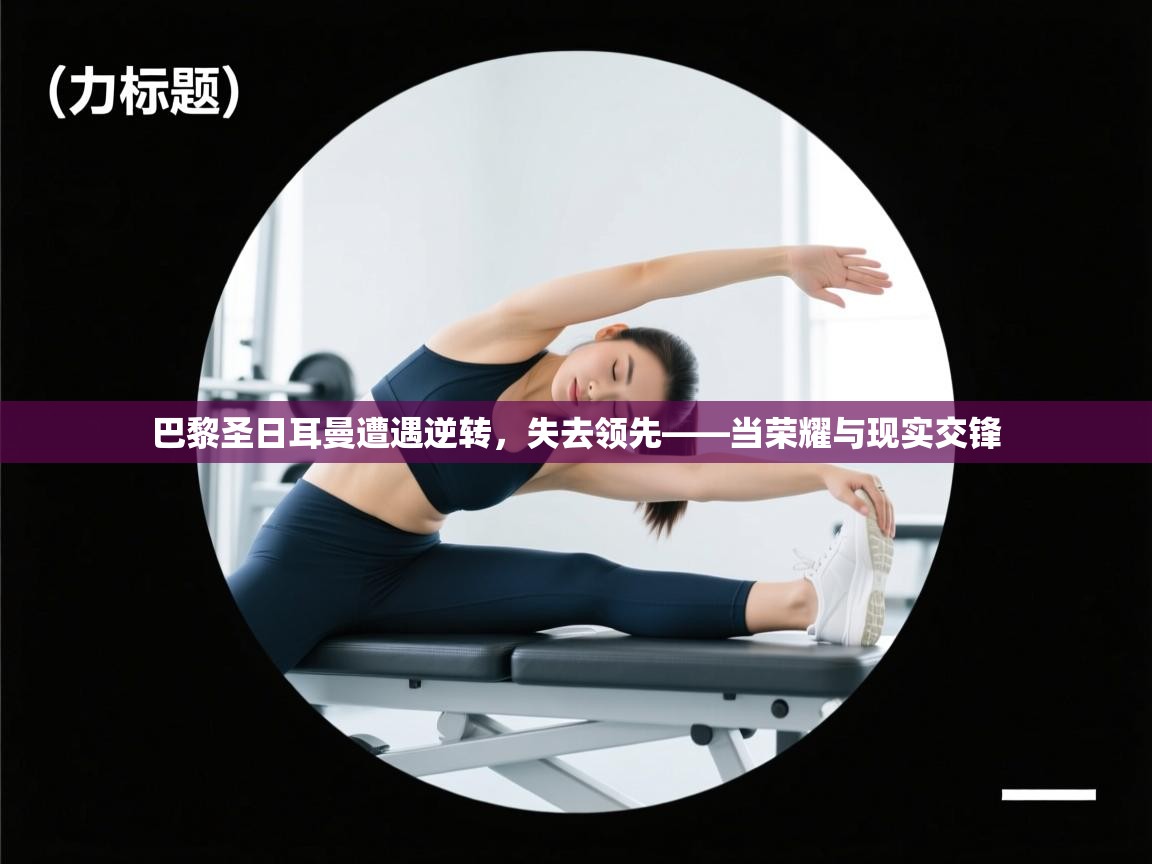 巴黎圣日耳曼遭遇逆转,失去领先——当荣耀与现实交锋 第1张